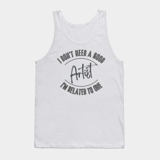 I don't need a good Artist I'm related to one Tank Top